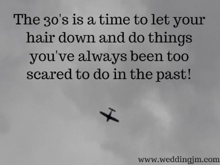 The 30's are a time to let your hair down and do things you've always been too scared to do in the past!