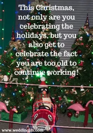 This Christmas, not only are you celebrating the holidays, but you also get to celebrate the fact you are too old to continue working
