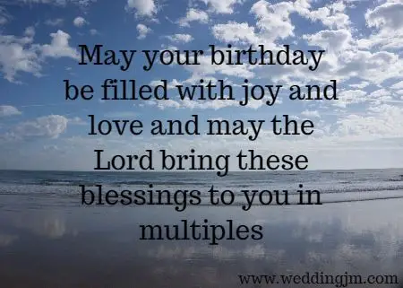 May your birthday be filled with joy and love and may the Lord bring these blessings to you in multiples