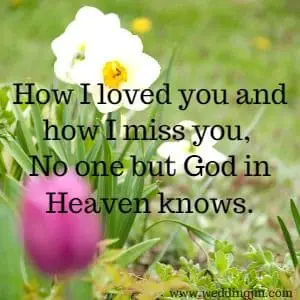 How I loved you and how I miss you, No one but God in Heaven knows.