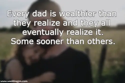 Every dad is wealthier than they realize and they all eventually realize it. Some sooner than others.