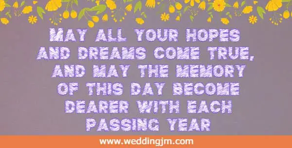 May all your hopes and dreams come true, and may the memory of this day become dearer with each passing year