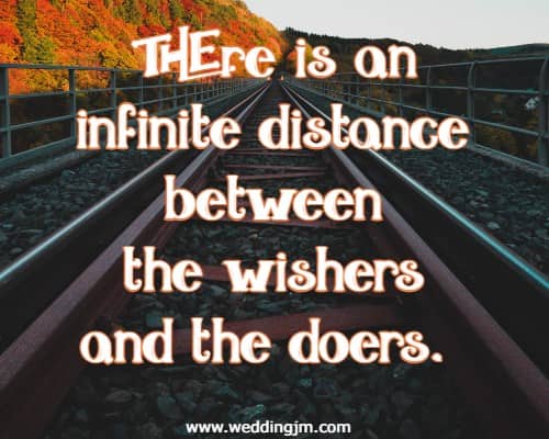 There is an infinite distance between the wishers and the doers.