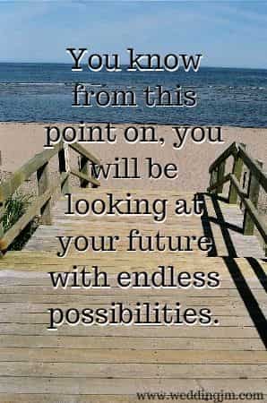 You know from this point on, you will be looking at your future with endless possibilities.