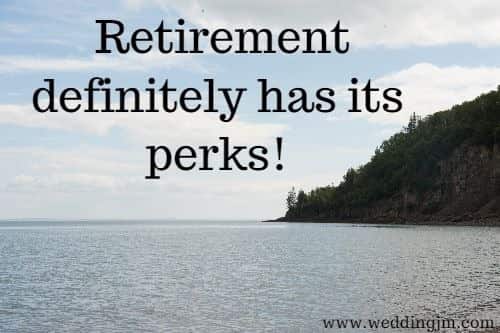 Retirement definitely has	its perks!