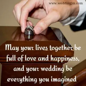 May your lives together be full of love and happiness, and your wedding be everything you imagined.