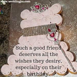 Such a good friend deserves all the wishes they desire, especially on their birthday.