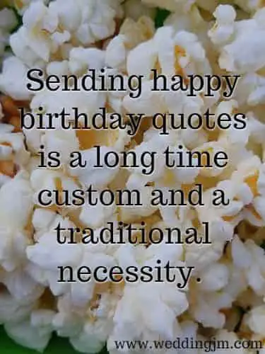 Sending happy birthday quotes is a long time custom and a traditional necessity.
