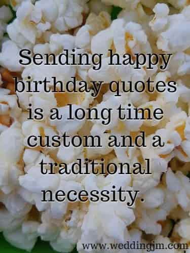 Sending happy birthday quotes is a long time custom and a traditional necessity.