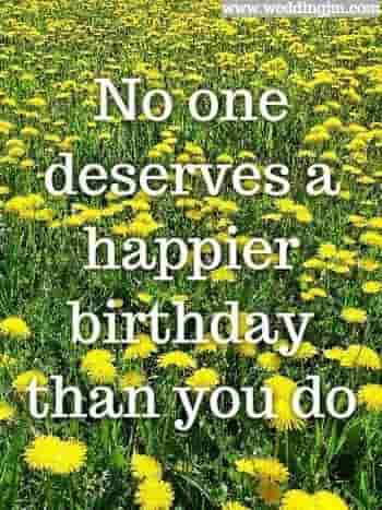 No one deserves a happier birthday than you do.