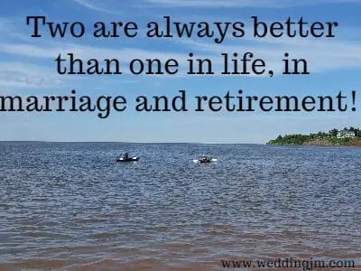 Two are always better than one in life, in marriage and retirement!