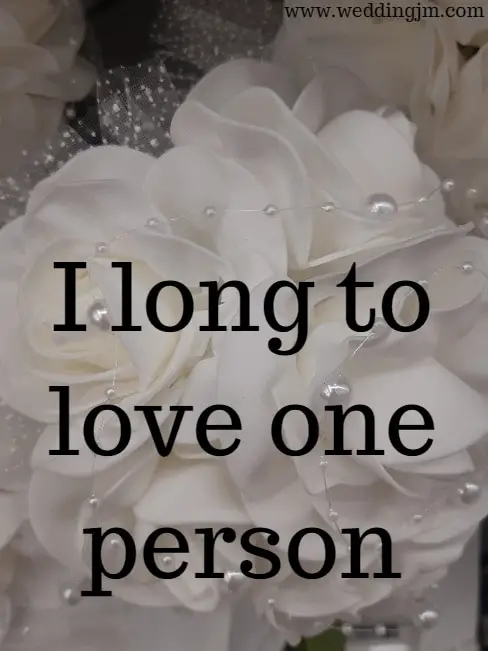  I long to love one person