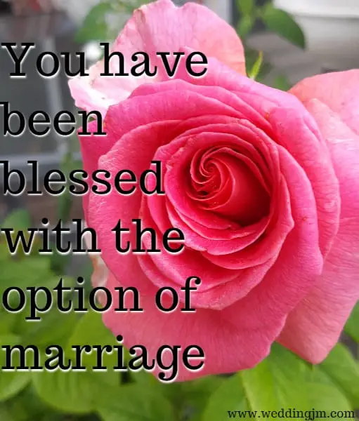 You have been blessed with the option of marriage