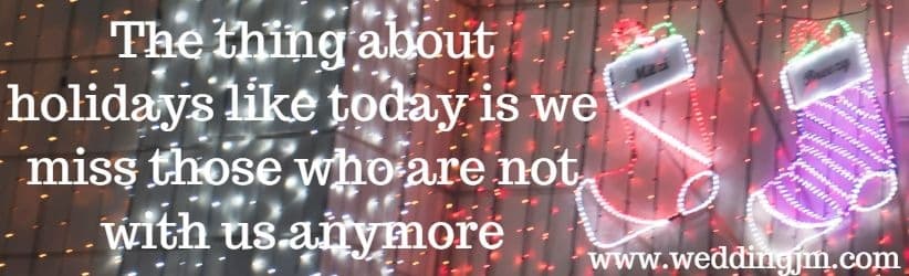 The thing about holidays like today is we miss those who are not with us anymore