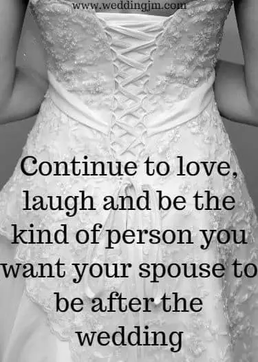 Continue to love, laugh and be the kind of person you want your spouse to be after the wedding