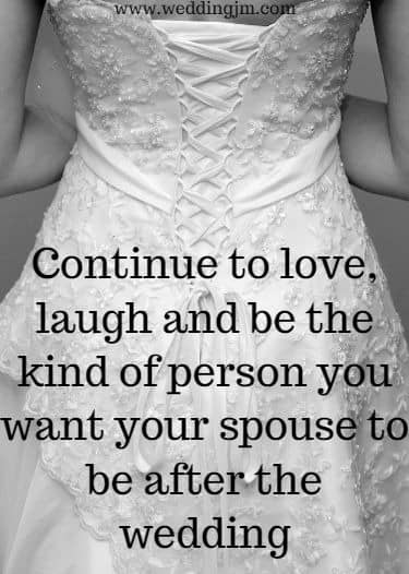 Continue to love, laugh and be the kind of person you want your spouse to be after the wedding