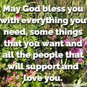 May God bless you with everything you need, Some things that you want and all the people that will support and love you.