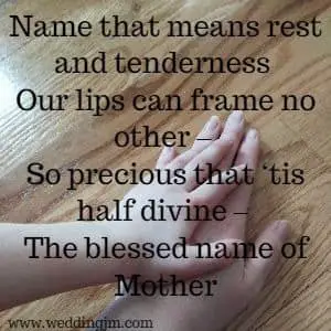 Name that means rest and tenderness our lips can frame no other - so precious that 'tis half divine - the blessed name of mother