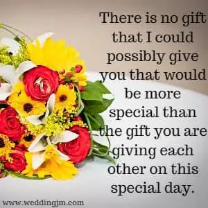There is no gift that I could possibly give you that would be more special than the gift you are giving each other on this special day. 