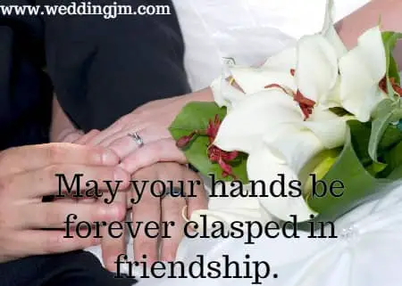 May your hands be forever clasped in friendship