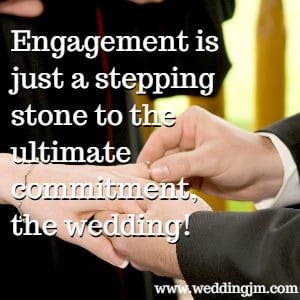 Engagement is just a stepping stone to the ultimate commitment, the wedding!