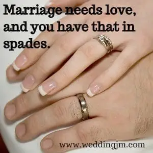 Marriage needs love, and you have that in spades.