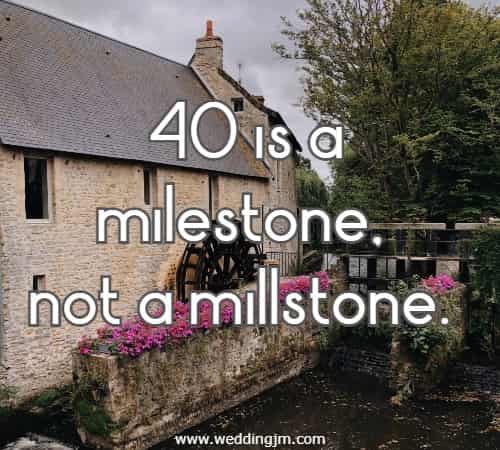 40 is a milestone, not a millstone.