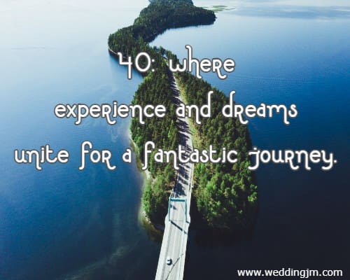 40: where experience and dreams unite for a fantastic journey.