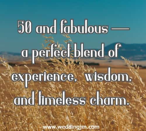 50 and fabulous � a perfect blend of experience, wisdom, and timeless charm.