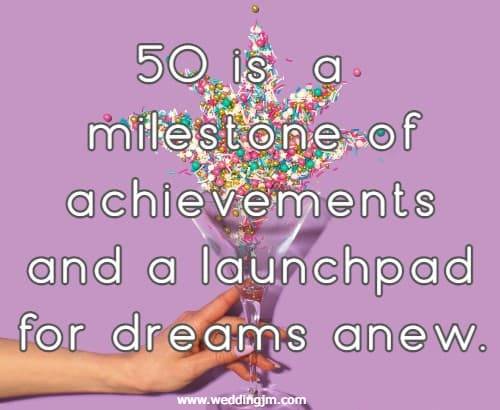 50 is a milestone of achievements and a launchpad for dreams anew.