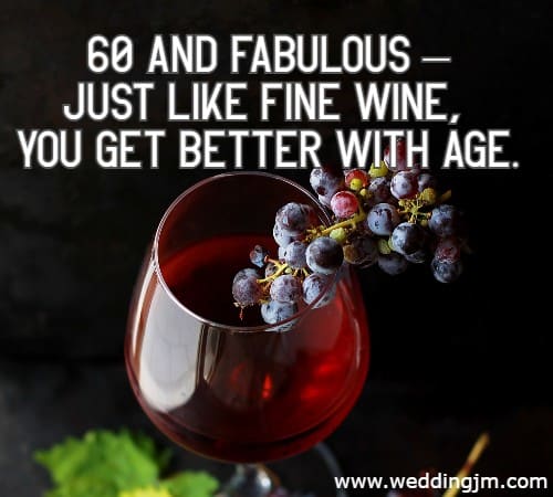60 and fabulous  just like fine wine, you get better with age.