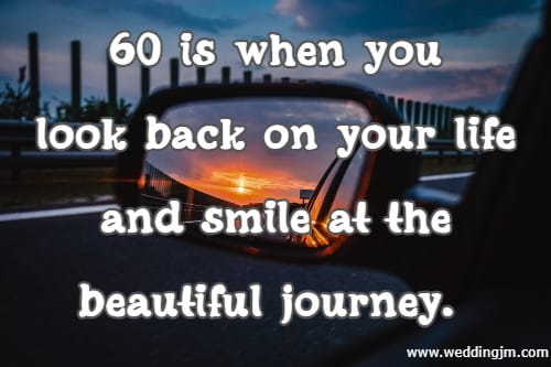 60 is when you look back on your life and smile at the beautiful journey.