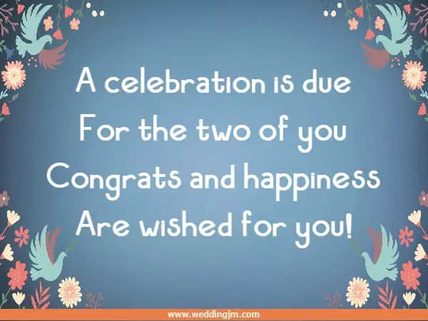 A celebration is due For the two of you Congrats and happiness Are wished for you!