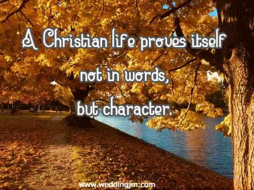  A Christian life proves itself not in words, but character.