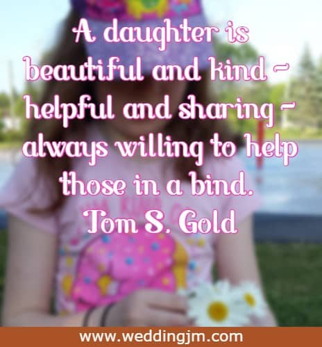 A daughter is beautiful and kind - helpful and sharing - always willing to help those in a bind.