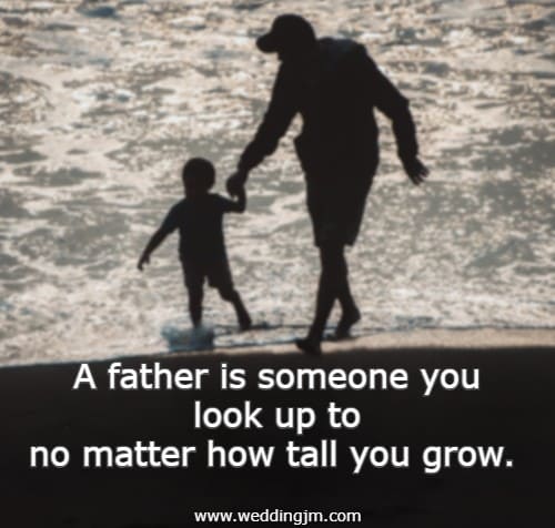 A father is someone you look up to no matter how tall you grow.