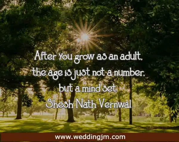  After you grow as an adult, the age is just not a number, but a mind set.