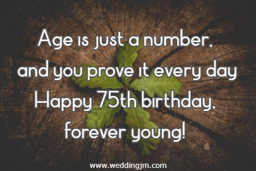 Age is just a number, and you prove it every day. Happy 75th birthday, forever young!