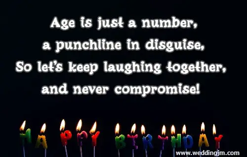 Age is just a number, a punchline in disguise, So let's keep laughing together, and never compromise!