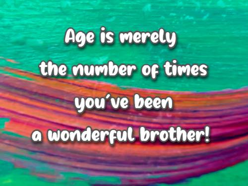 age is merely the number of times you've been a wonderful brother!