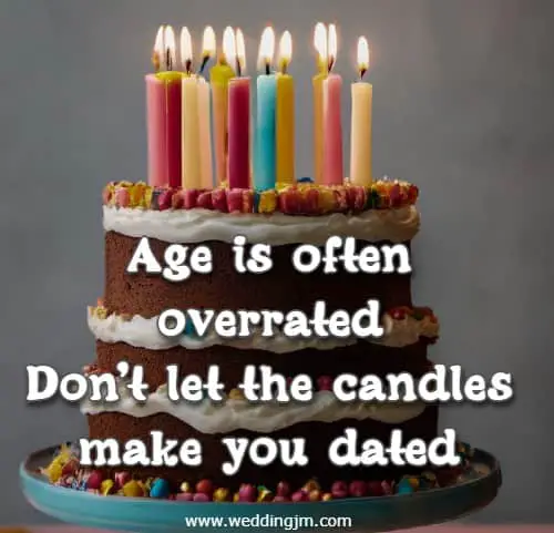 Age is often overrated Don't let the candles make you dated