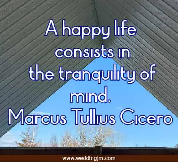 A happy life consists in the tranquility of mind.