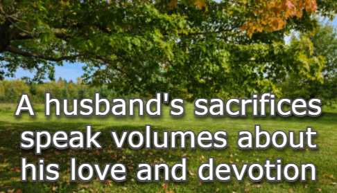 A husband's sacrifices speak volumes about his love and devotion.