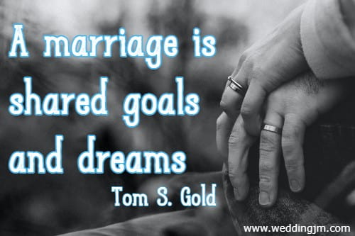 A marriage is shared goals and dreams  Tom S. Gold