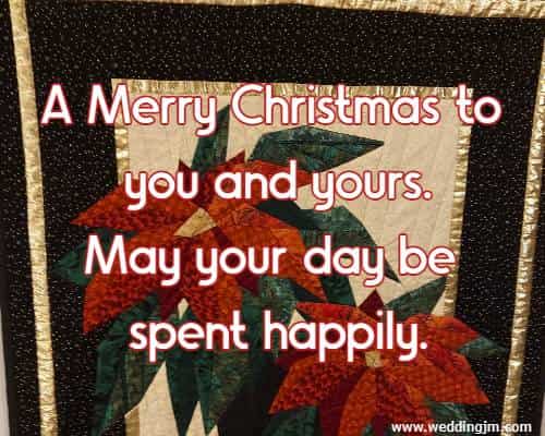 A Merry Christmas to you and yours. May your day be spent happily.