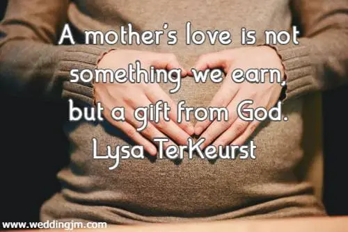  A mother's love is not something we earn, but a gift from God.