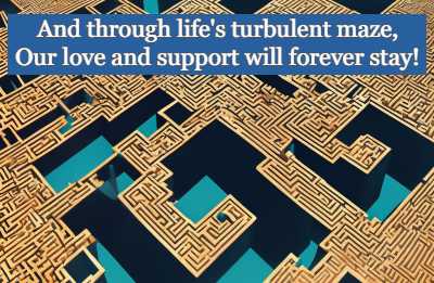 And through life's turbulent maze, Our love and stay support will forever!