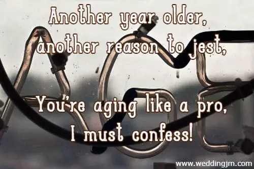 Another year older, another reason to jest, You're aging like a pro, I must confess!