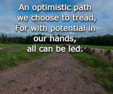 An optimistic path we choose to tread, For with potential in our hands, all can be led.