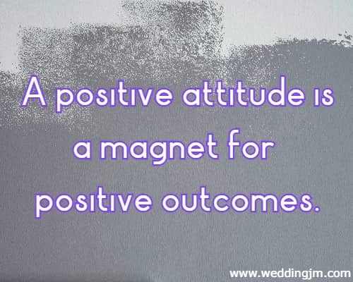 A positive attitude is a magnet for positive outcomes.